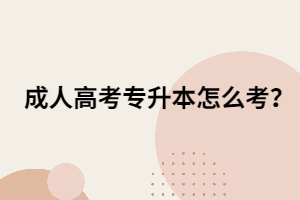 成人高考專升本怎么考？