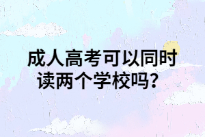成人高考可以同時(shí)讀兩個(gè)學(xué)校嗎？