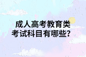 成人高考教育類考試科目有哪些？