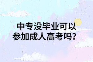 中專沒(méi)畢業(yè)可以參加成人高考嗎？