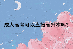 成人高考可以直接高升本嗎？