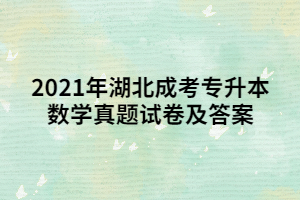 2021年湖北成考專升本數(shù)學(xué)真題試卷及答案