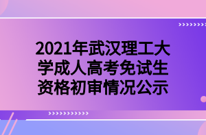 2021年武漢理工大學(xué)成教免試生資格初審情況公示