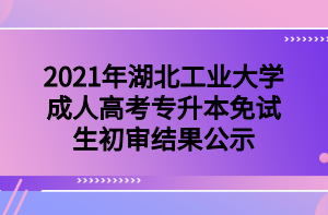 2021年湖北工業(yè)大學(xué)成人高考專升本免試生初審結(jié)果公示