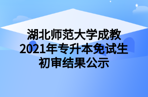 湖北師范大學成教2021年專升本免試生初審結果公示
