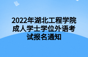 2022年湖北工程學(xué)院成人學(xué)士學(xué)位外語考試報(bào)名通知