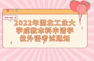 2022年湖北工業(yè)大學(xué)成教本科申請(qǐng)學(xué)位外語考試通知
