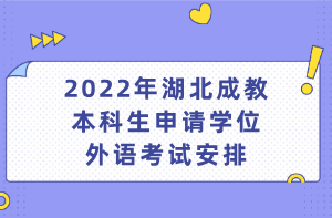 2022年湖北成教本科生申請學(xué)位外語考試安排