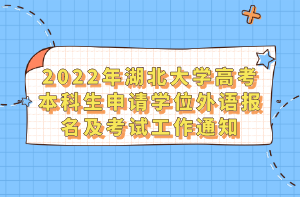 2022年湖北大學(xué)高考本科生申請學(xué)位外語報名及考試工作通知