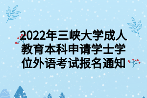 2022年三峽大學(xué)成人教育本科申請(qǐng)學(xué)士學(xué)位外語(yǔ)考試報(bào)名通知