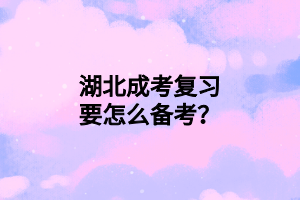 湖北成考復(fù)習(xí)要怎么備考？