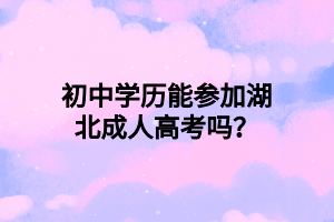 初中學歷能參加湖北成人高考嗎？