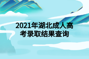2021年湖北成人高考錄取結(jié)果查詢