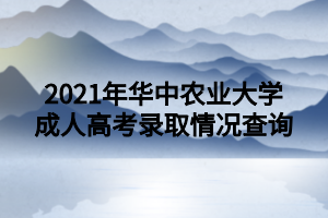 2021年華中農(nóng)業(yè)大學(xué)成人高考錄取情況查詢
