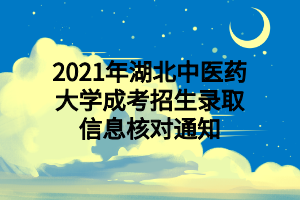 2021年湖北中醫(yī)藥大學(xué)成考招生錄取信息核對(duì)通知