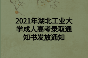 2021年湖北工業(yè)大學(xué)成人高考錄取通知書發(fā)放通知