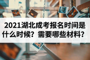 2021年湖北成考報(bào)名時(shí)間是什么時(shí)候？需要哪些材料？