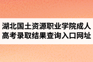 2020年湖北國土資源職業(yè)學(xué)院成人高考錄取結(jié)果查詢?nèi)肟诰W(wǎng)址