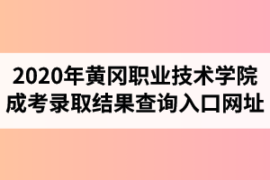 2020年黃岡職業(yè)技術(shù)學(xué)院成人高考錄取結(jié)果查詢?nèi)肟诰W(wǎng)址