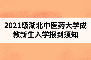 2021級湖北中醫(yī)藥大學(xué)成教新生入學(xué)報到須知