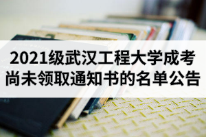 2021級武漢工程大學成人高考新生尚未領取錄取通知書的名單公告