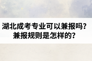 湖北成人高考專業(yè)可以兼報(bào)嗎？兼報(bào)規(guī)則是怎樣的？