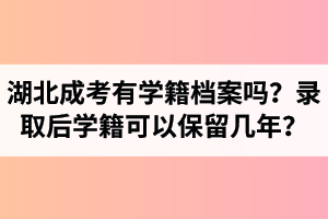 湖北成考有學(xué)籍檔案嗎？錄取后學(xué)籍可以保留幾年？
