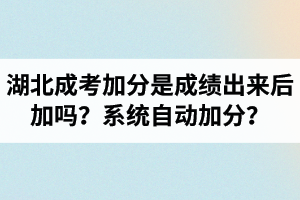 湖北成考加分是成績(jī)出來(lái)后加嗎？是系統(tǒng)自動(dòng)加分的嗎？