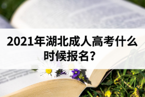 2021年湖北成人高考什么時(shí)候報(bào)名？