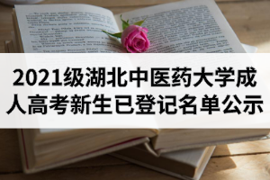 2021級湖北中醫(yī)藥大學(xué)成人高考新生已訪問小程序登記信息的學(xué)生名單公示