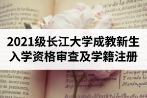 2021級(jí)長(zhǎng)江大學(xué)成教新生入學(xué)資格審查及學(xué)籍注冊(cè)通知