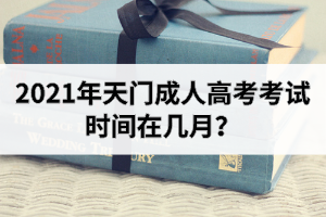2021年天門成人高考考試時間在幾月？