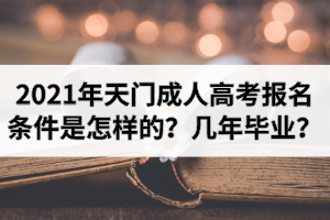 2021年天門成人高考報(bào)名條件是怎樣的？報(bào)考后幾年畢業(yè)？