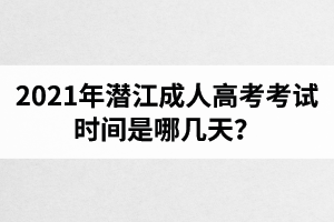 2021年潛江成人高考考試時間是哪幾天？