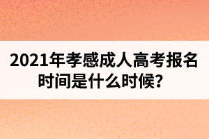 2021年孝感成人高考報(bào)名時(shí)間是什么時(shí)候？