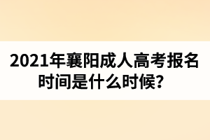 2021年襄陽成人高考報名時間是什么時候？