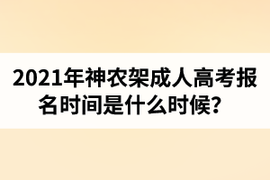 2021年神農(nóng)架成人高考報名時間是什么時候？