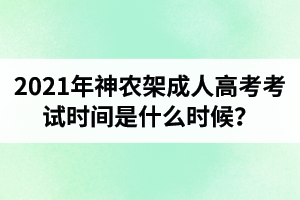 2021年神農(nóng)架成人高考考試時(shí)間是什么時(shí)候？