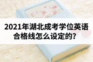 2021年湖北成考學(xué)位英語(yǔ)合格線怎么設(shè)定的？