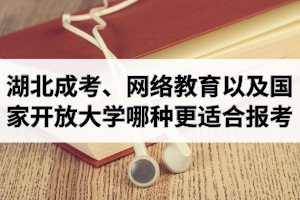 湖北省成人高考、網(wǎng)絡(luò)教育以及國(guó)家開(kāi)放大學(xué)哪種更適合報(bào)考？