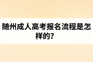 隨州成人高考報名流程是怎樣的？