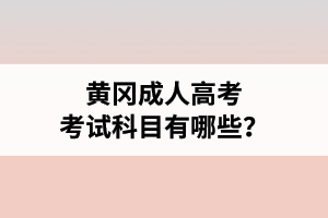 黃岡成人高考考試科目有哪些？