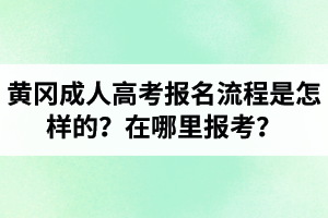 黃岡成人高考報(bào)名流程是怎樣的？在哪里報(bào)考？