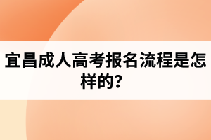 宜昌成人高考報名流程是怎樣的？