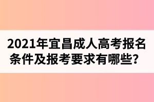 2021年宜昌成人高考報(bào)名條件及報(bào)考要求有哪些？