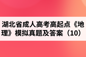 湖北省成人高考高起點《地理》模擬真題及答案（10）