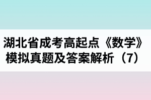 湖北省成人高考高起點(diǎn)《數(shù)學(xué)》模擬真題及答案解析（7）