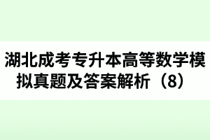 湖北成考專升本《高等數(shù)學(xué)》模擬真題及答案解析（8）