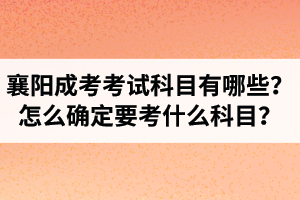襄陽成人高考考試科目有哪些？怎么確定要考什么科目？