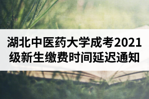 湖北中醫(yī)藥大學(xué)成人高考2021級新生繳費時間延遲通知